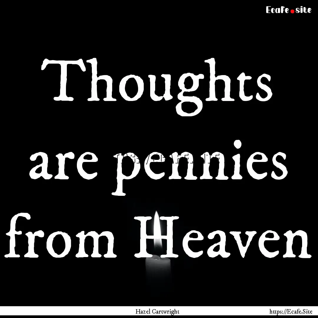 Thoughts are pennies from Heaven : Quote by Hazel Cartwright