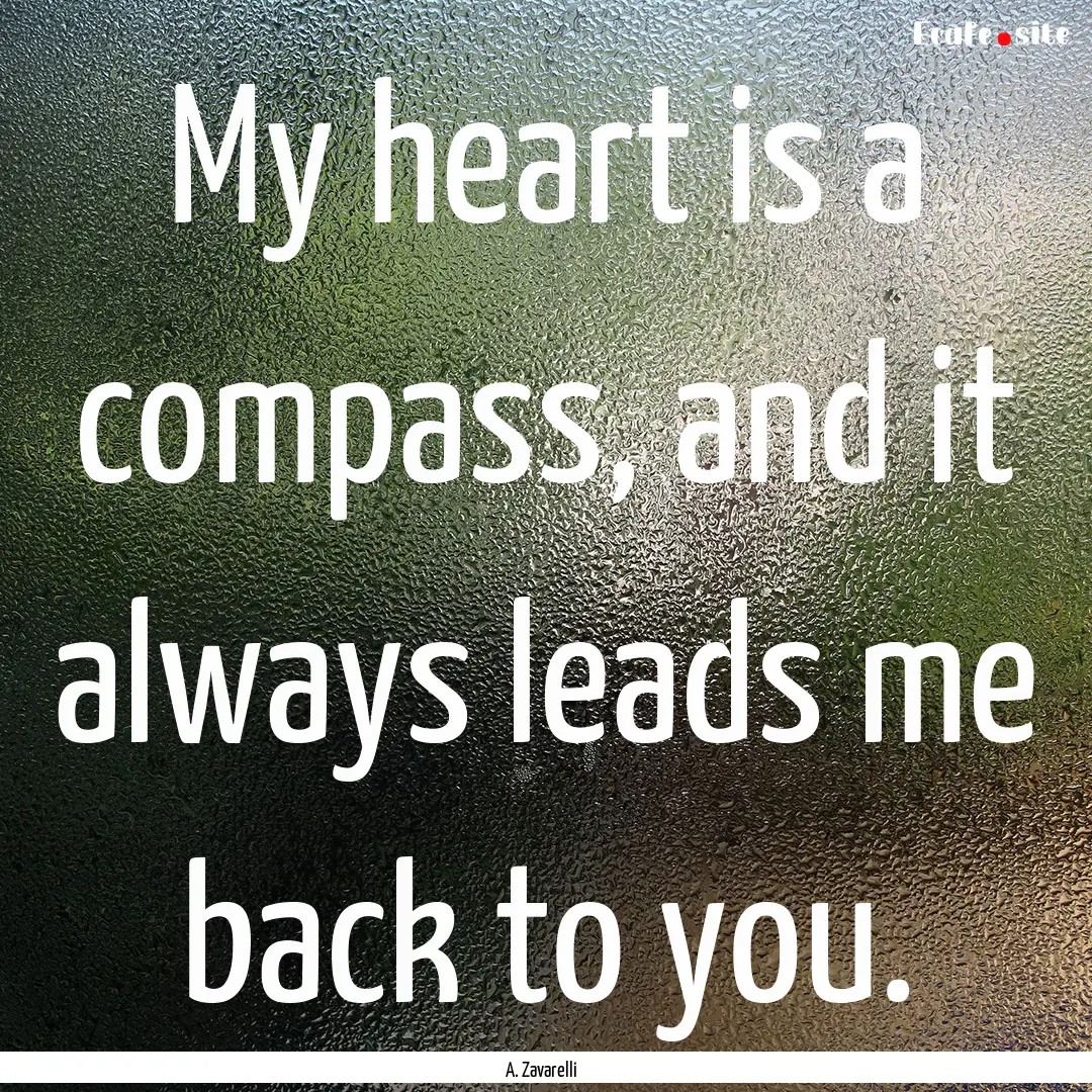 My heart is a compass, and it always leads.... : Quote by A. Zavarelli