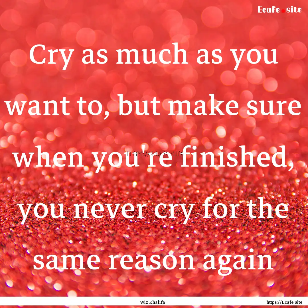 Cry as much as you want to, but make sure.... : Quote by Wiz Khalifa