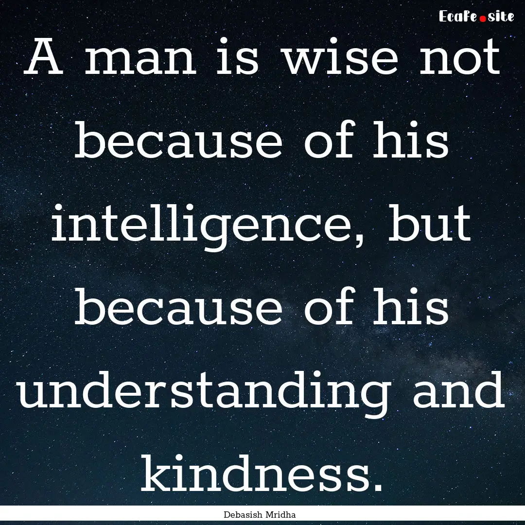 A man is wise not because of his intelligence,.... : Quote by Debasish Mridha