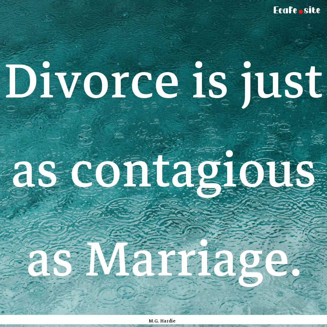 Divorce is just as contagious as Marriage..... : Quote by M.G. Hardie