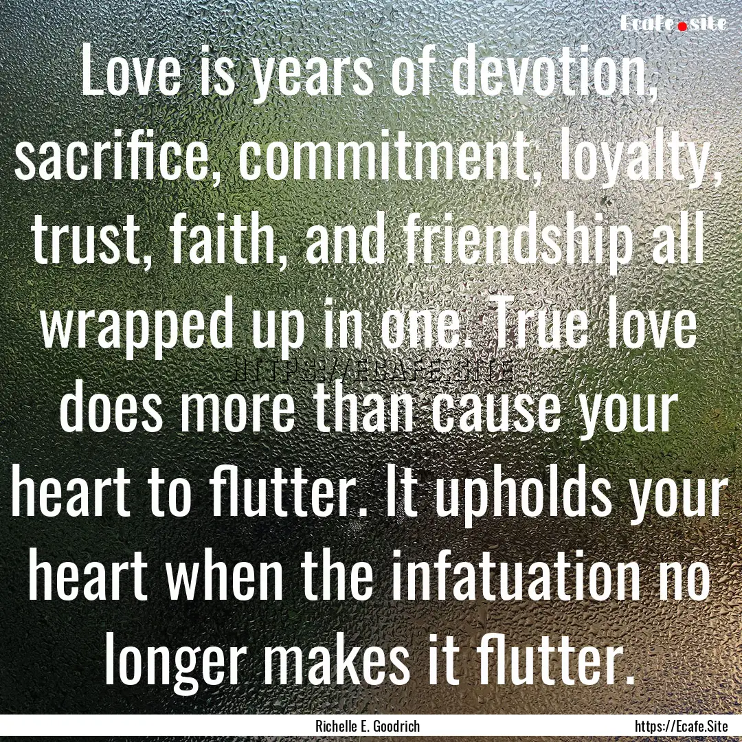 Love is years of devotion, sacrifice, commitment,.... : Quote by Richelle E. Goodrich