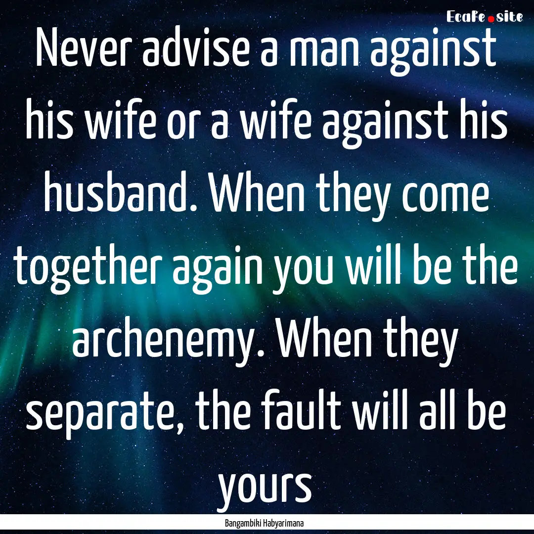 Never advise a man against his wife or a.... : Quote by Bangambiki Habyarimana