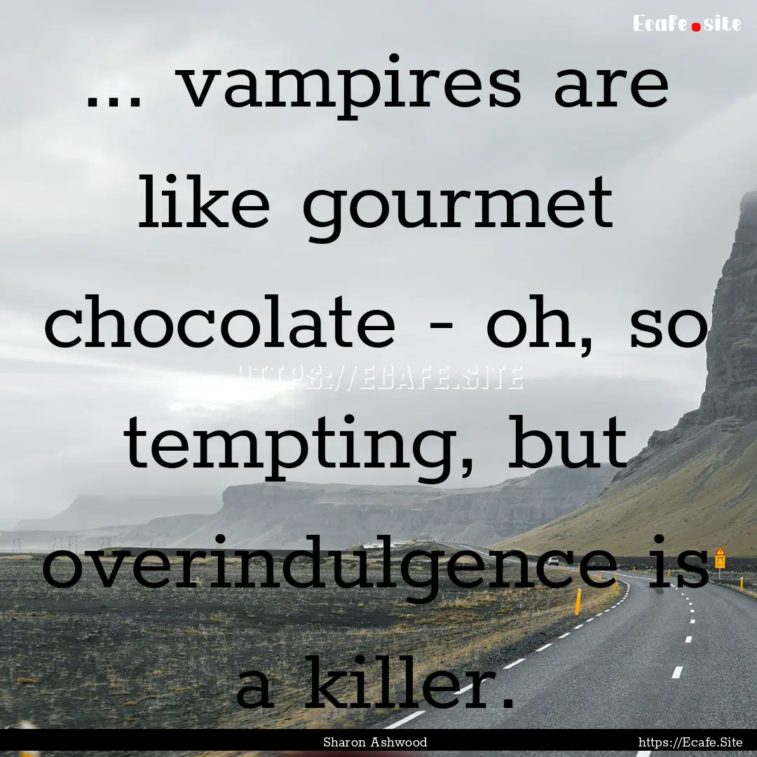 ... vampires are like gourmet chocolate -.... : Quote by Sharon Ashwood