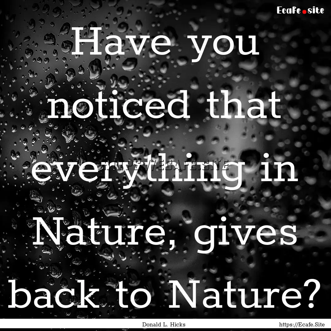 Have you noticed that everything in Nature,.... : Quote by Donald L. Hicks