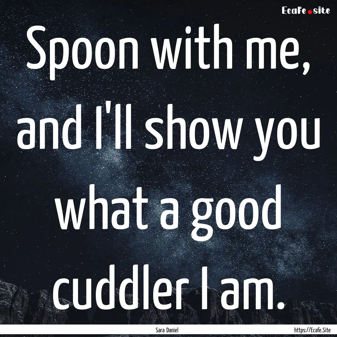 Spoon with me, and I'll show you what a good.... : Quote by Sara Daniel