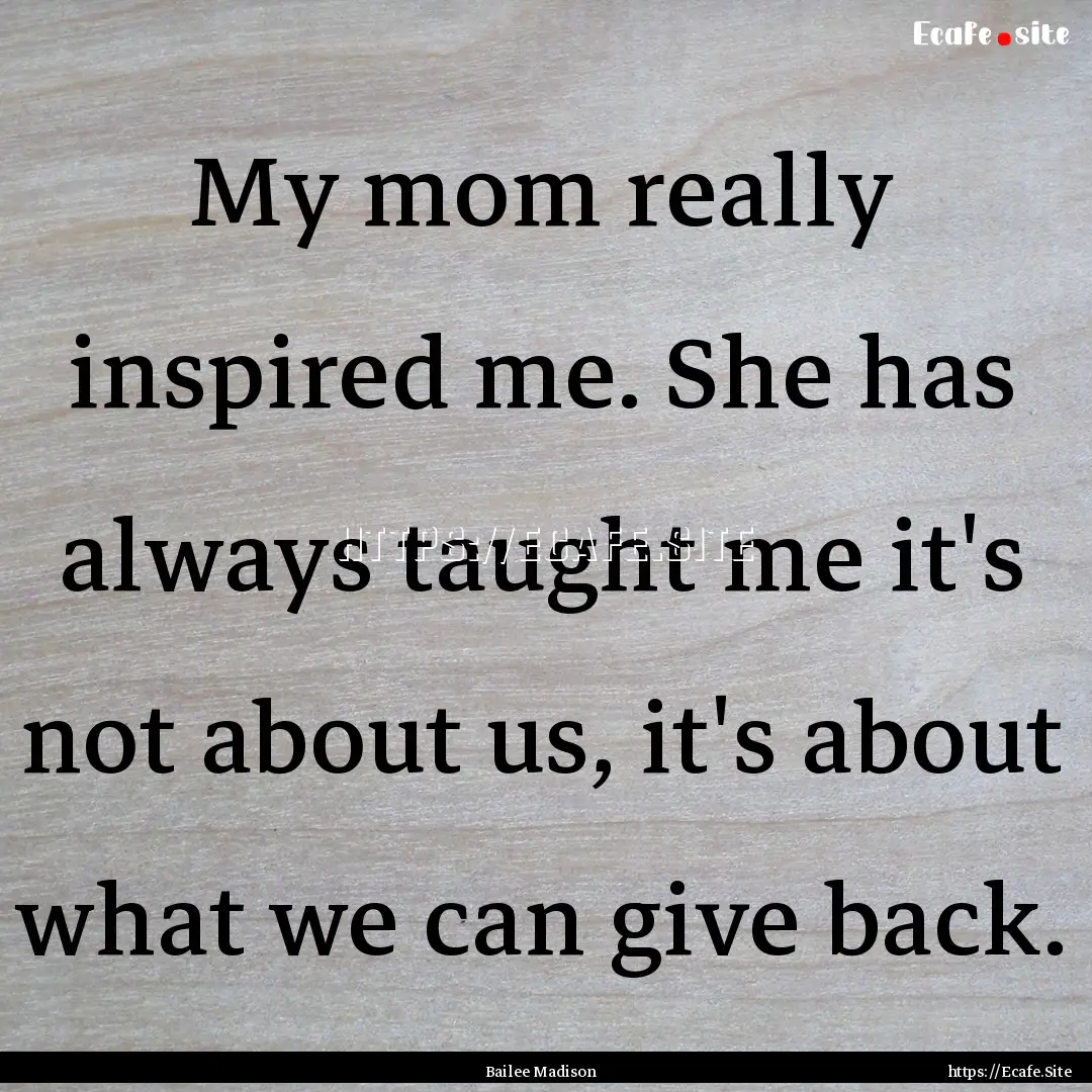 My mom really inspired me. She has always.... : Quote by Bailee Madison