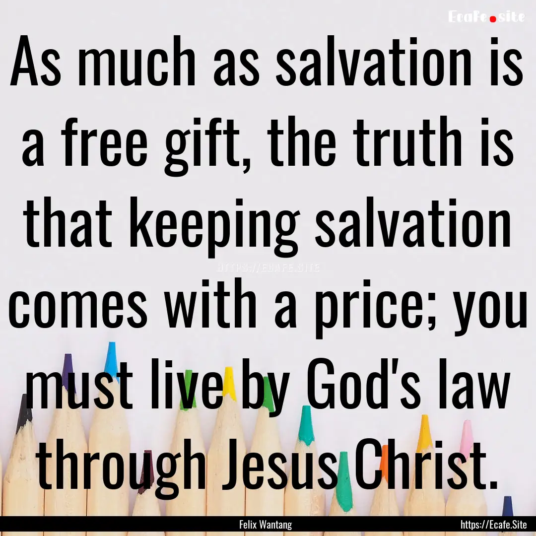 As much as salvation is a free gift, the.... : Quote by Felix Wantang