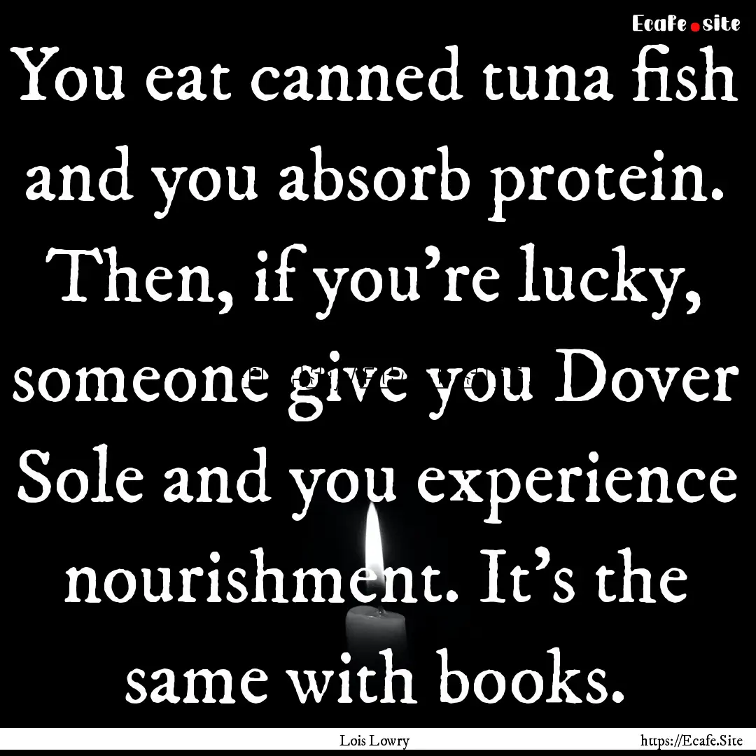 You eat canned tuna fish and you absorb protein..... : Quote by Lois Lowry