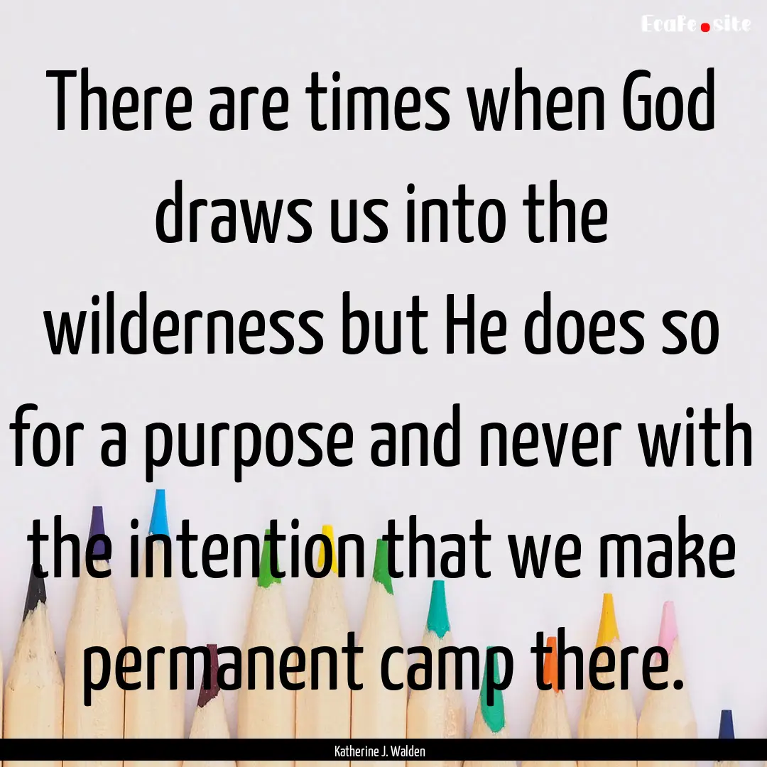 There are times when God draws us into the.... : Quote by Katherine J. Walden