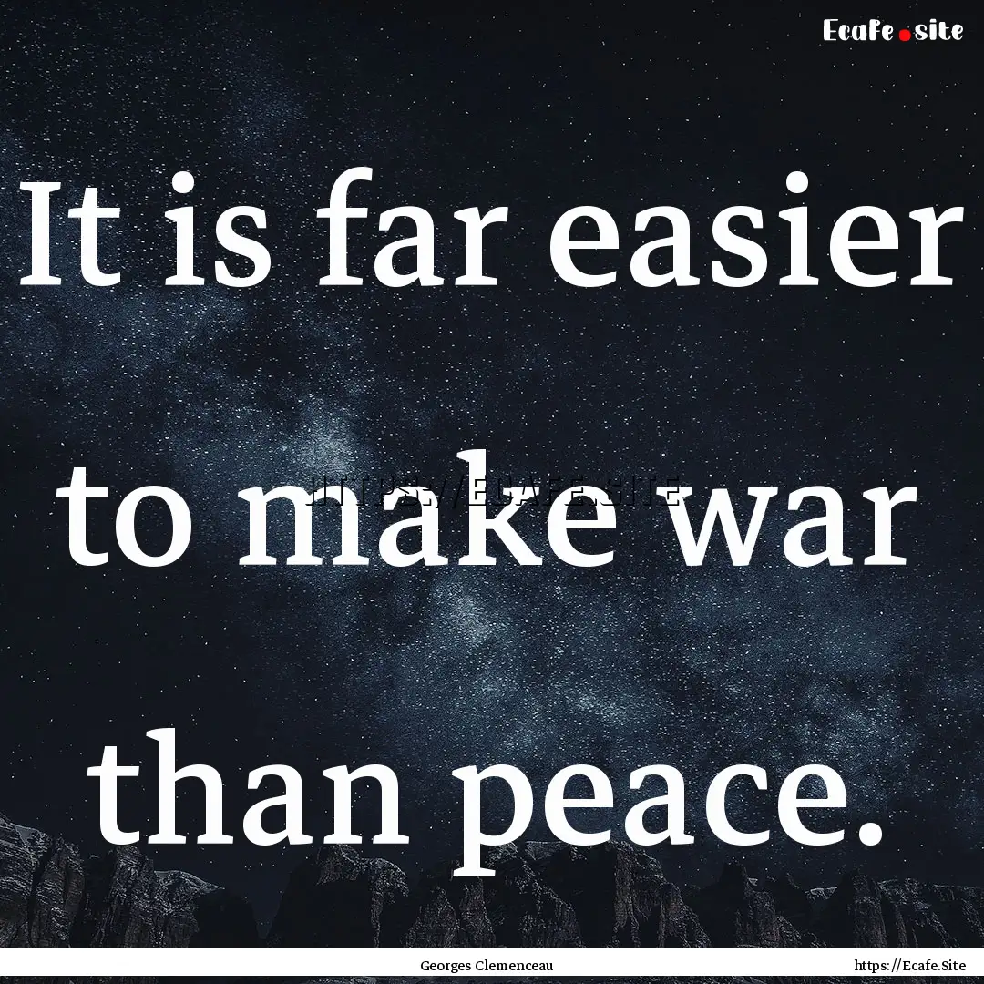 It is far easier to make war than peace. : Quote by Georges Clemenceau