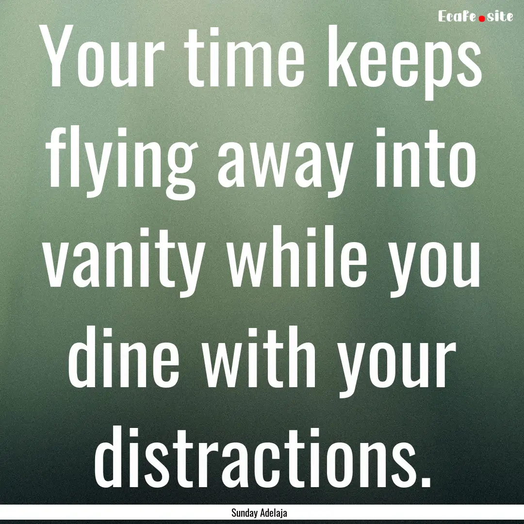 Your time keeps flying away into vanity while.... : Quote by Sunday Adelaja