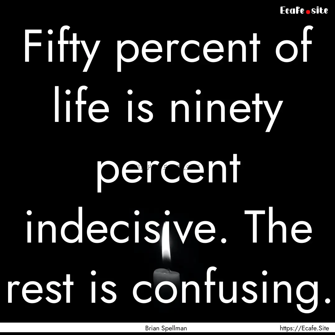 Fifty percent of life is ninety percent indecisive..... : Quote by Brian Spellman