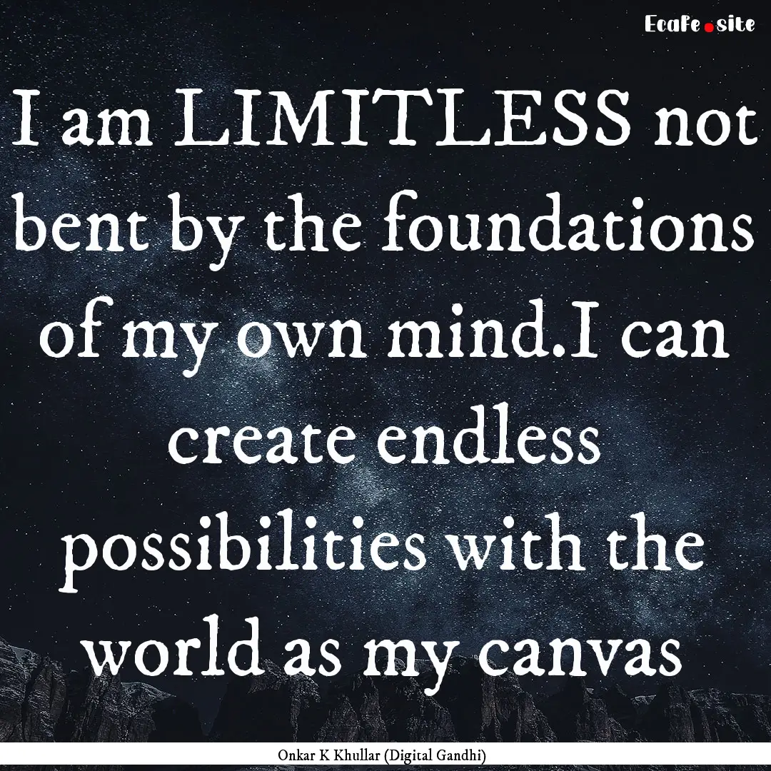 I am LIMITLESS not bent by the foundations.... : Quote by Onkar K Khullar (Digital Gandhi)