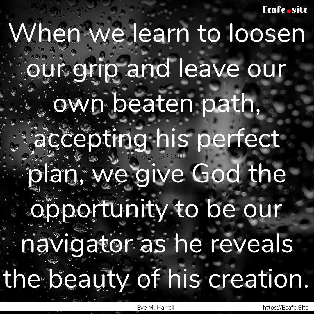 When we learn to loosen our grip and leave.... : Quote by Eve M. Harrell