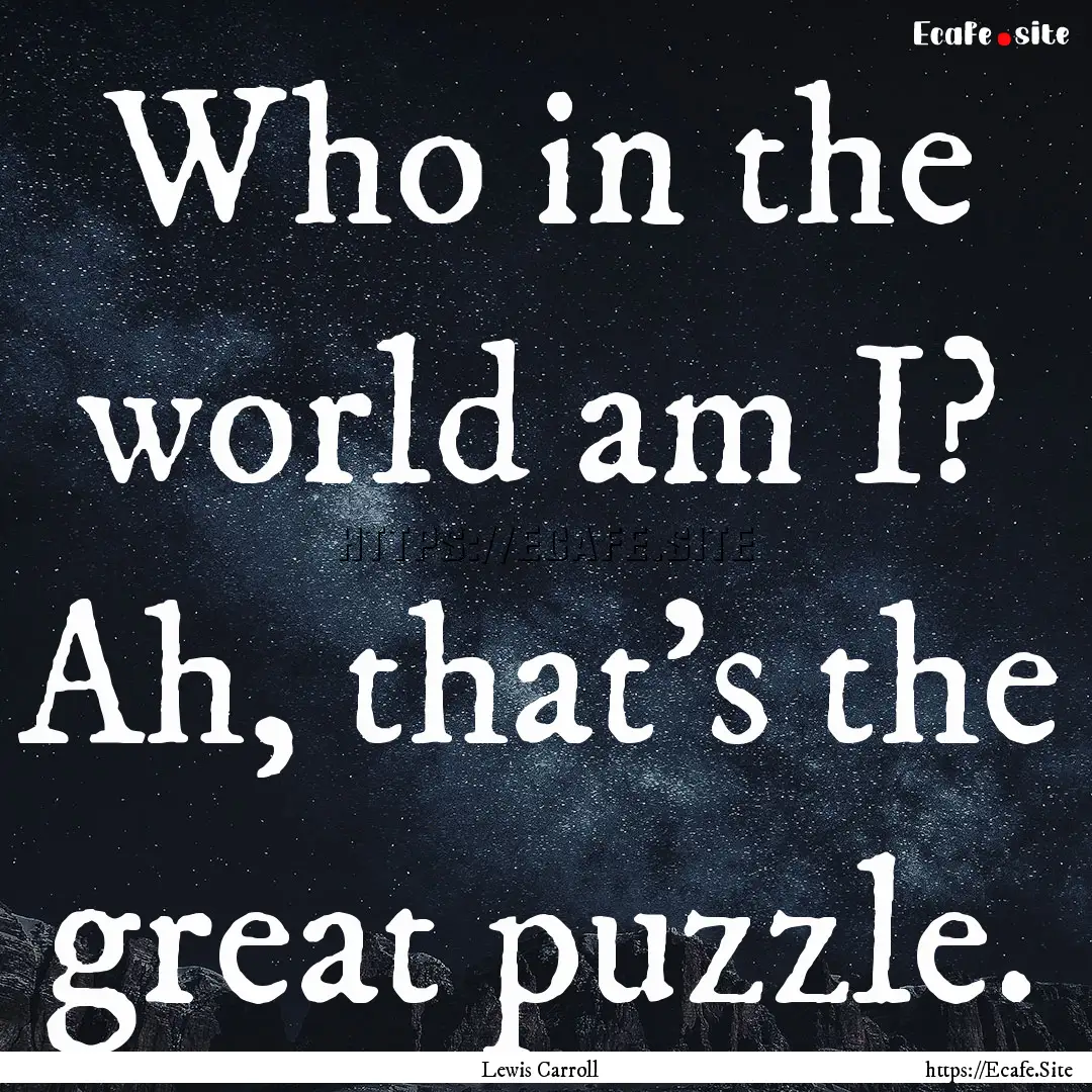 Who in the world am I? Ah, that's the great.... : Quote by Lewis Carroll