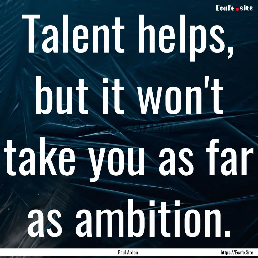 Talent helps, but it won't take you as far.... : Quote by Paul Arden