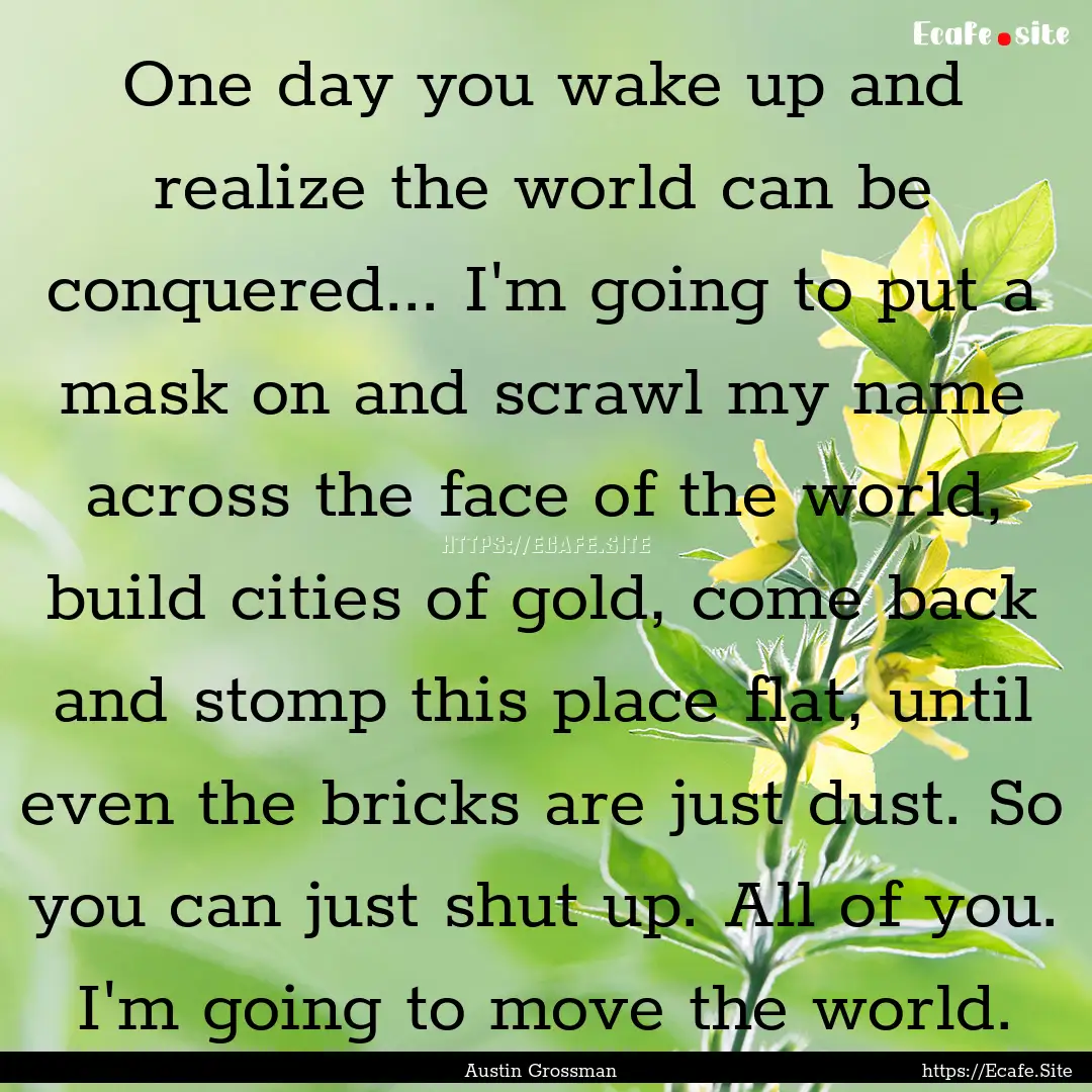 One day you wake up and realize the world.... : Quote by Austin Grossman