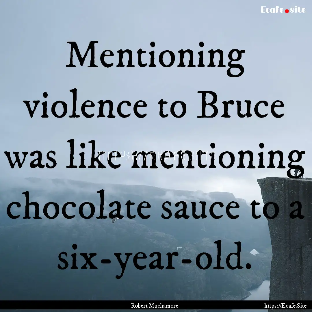 Mentioning violence to Bruce was like mentioning.... : Quote by Robert Muchamore