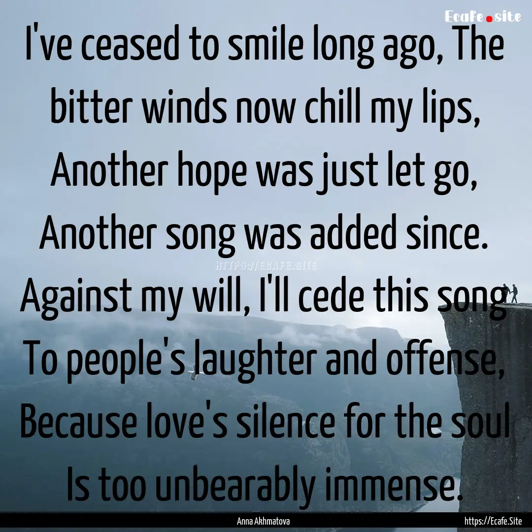 I've ceased to smile long ago, The bitter.... : Quote by Anna Akhmatova