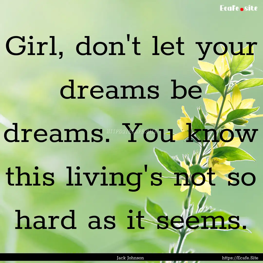 Girl, don't let your dreams be dreams. You.... : Quote by Jack Johnson