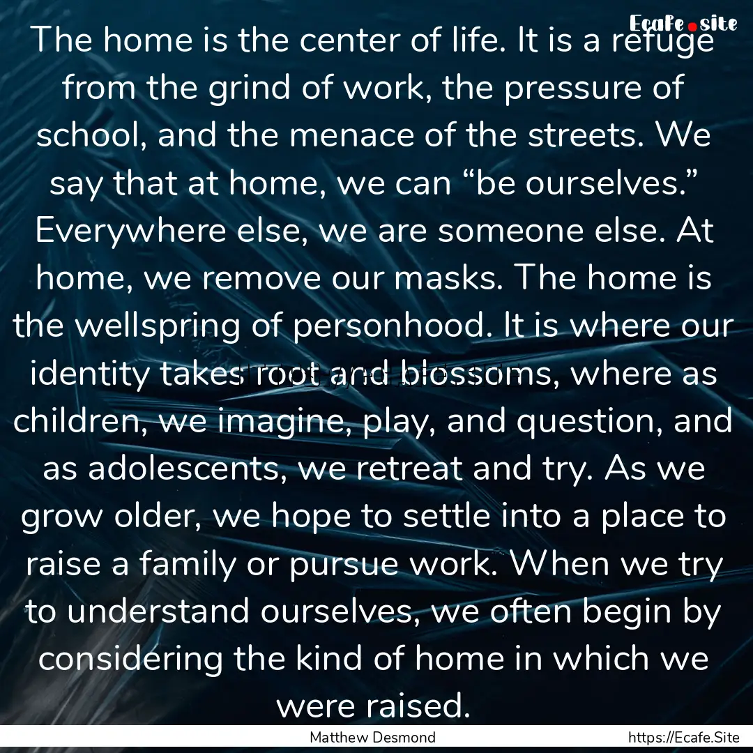 The home is the center of life. It is a refuge.... : Quote by Matthew Desmond