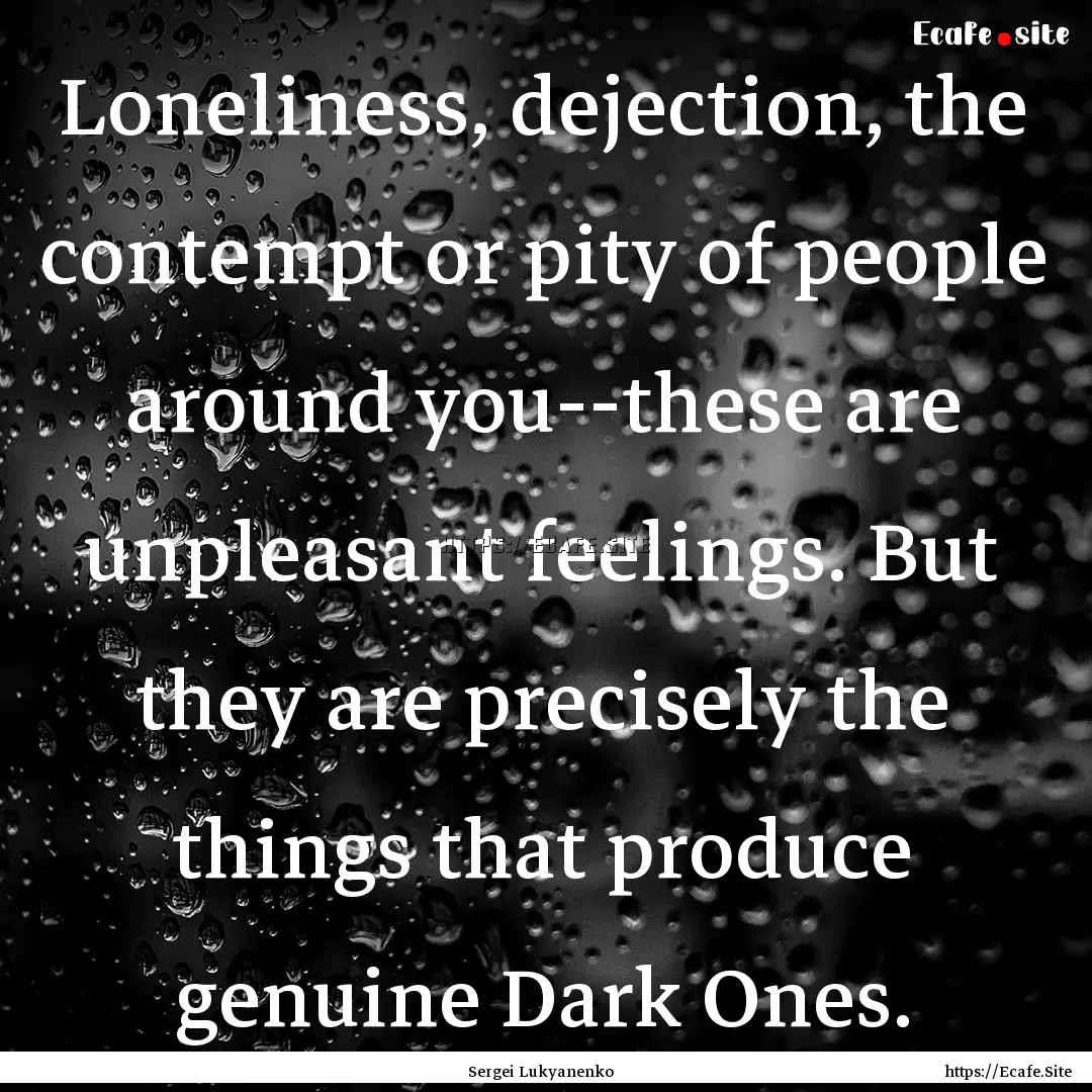 Loneliness, dejection, the contempt or pity.... : Quote by Sergei Lukyanenko