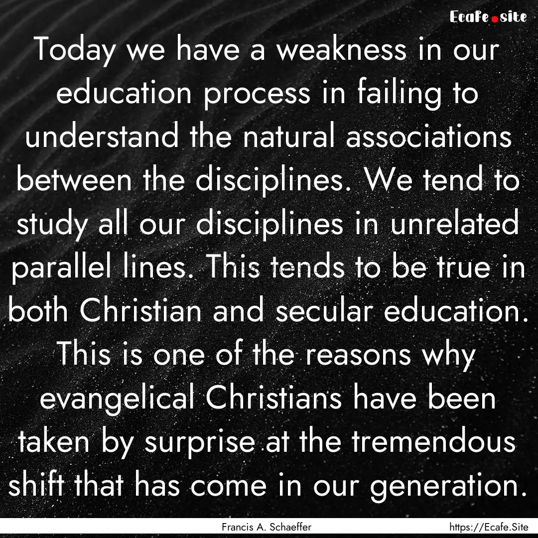 Today we have a weakness in our education.... : Quote by Francis A. Schaeffer