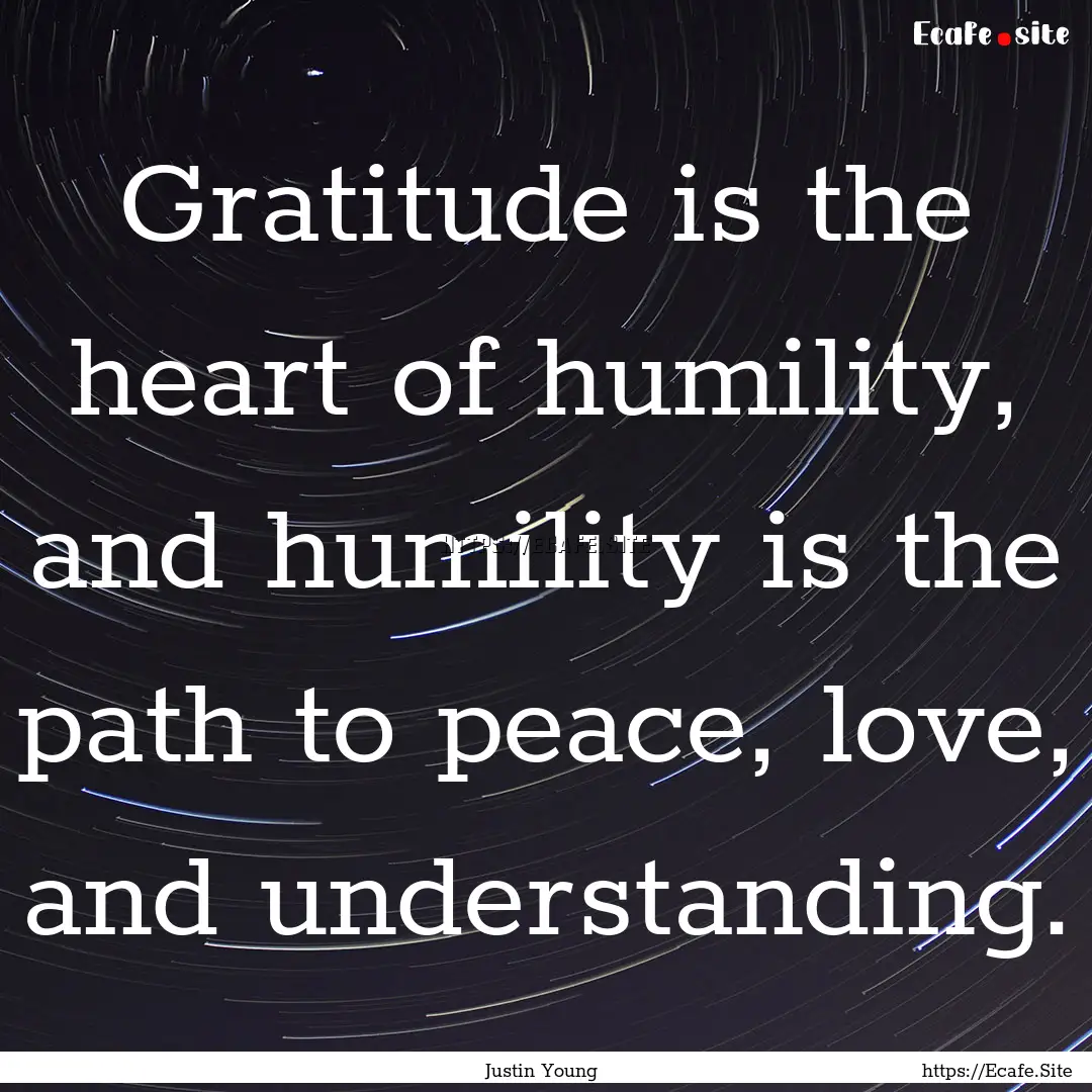 Gratitude is the heart of humility, and humility.... : Quote by Justin Young