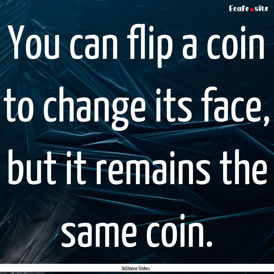 You can flip a coin to change its face, but.... : Quote by DaShanne Stokes