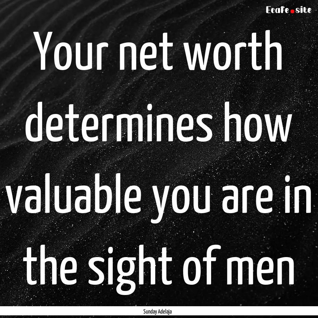 Your net worth determines how valuable you.... : Quote by Sunday Adelaja