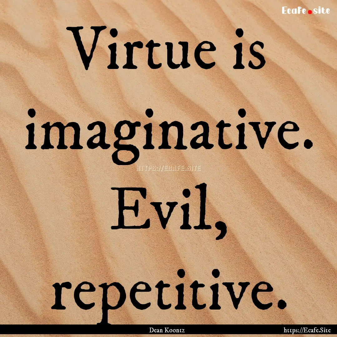 Virtue is imaginative. Evil, repetitive. : Quote by Dean Koontz