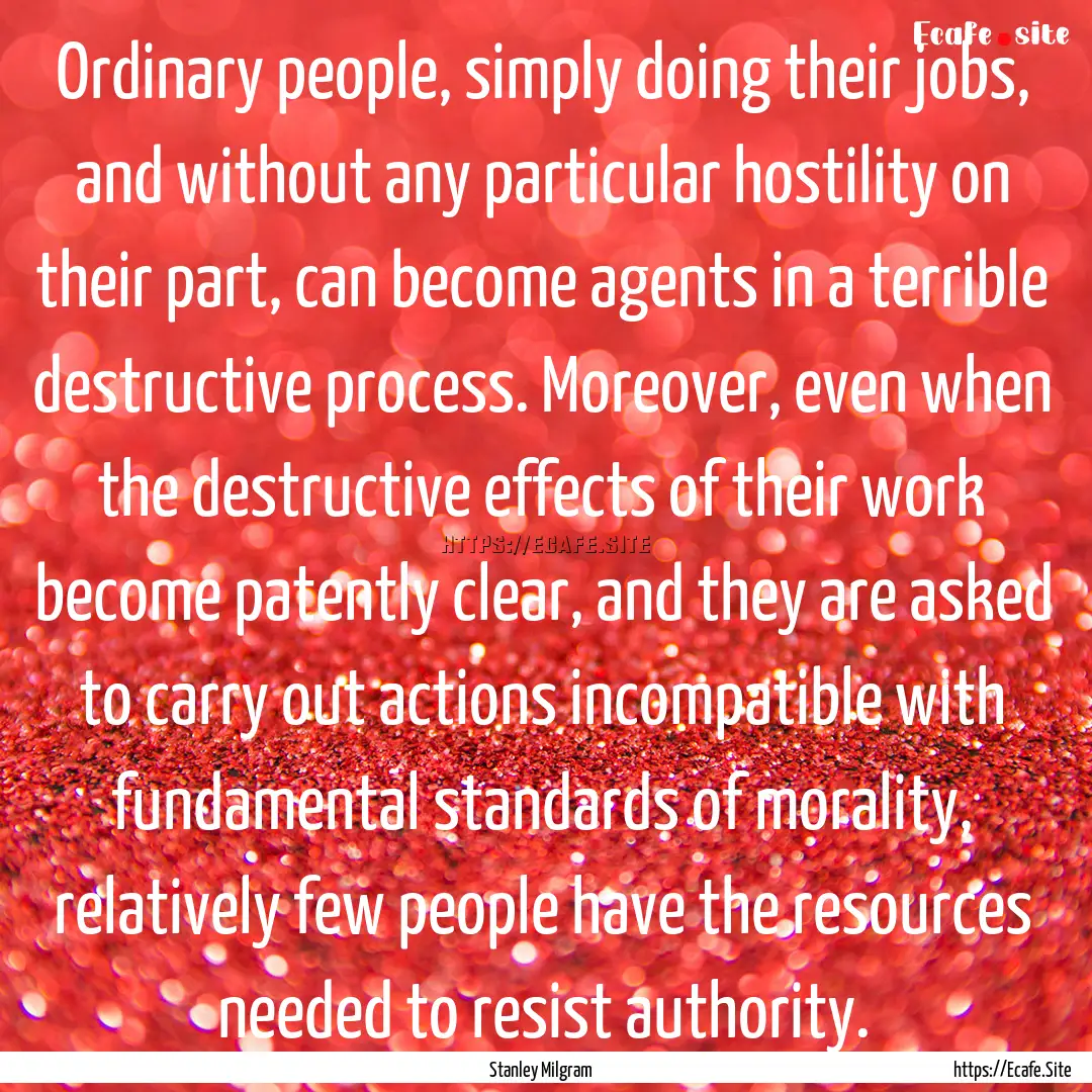 Ordinary people, simply doing their jobs,.... : Quote by Stanley Milgram