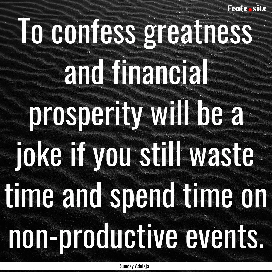 To confess greatness and financial prosperity.... : Quote by Sunday Adelaja