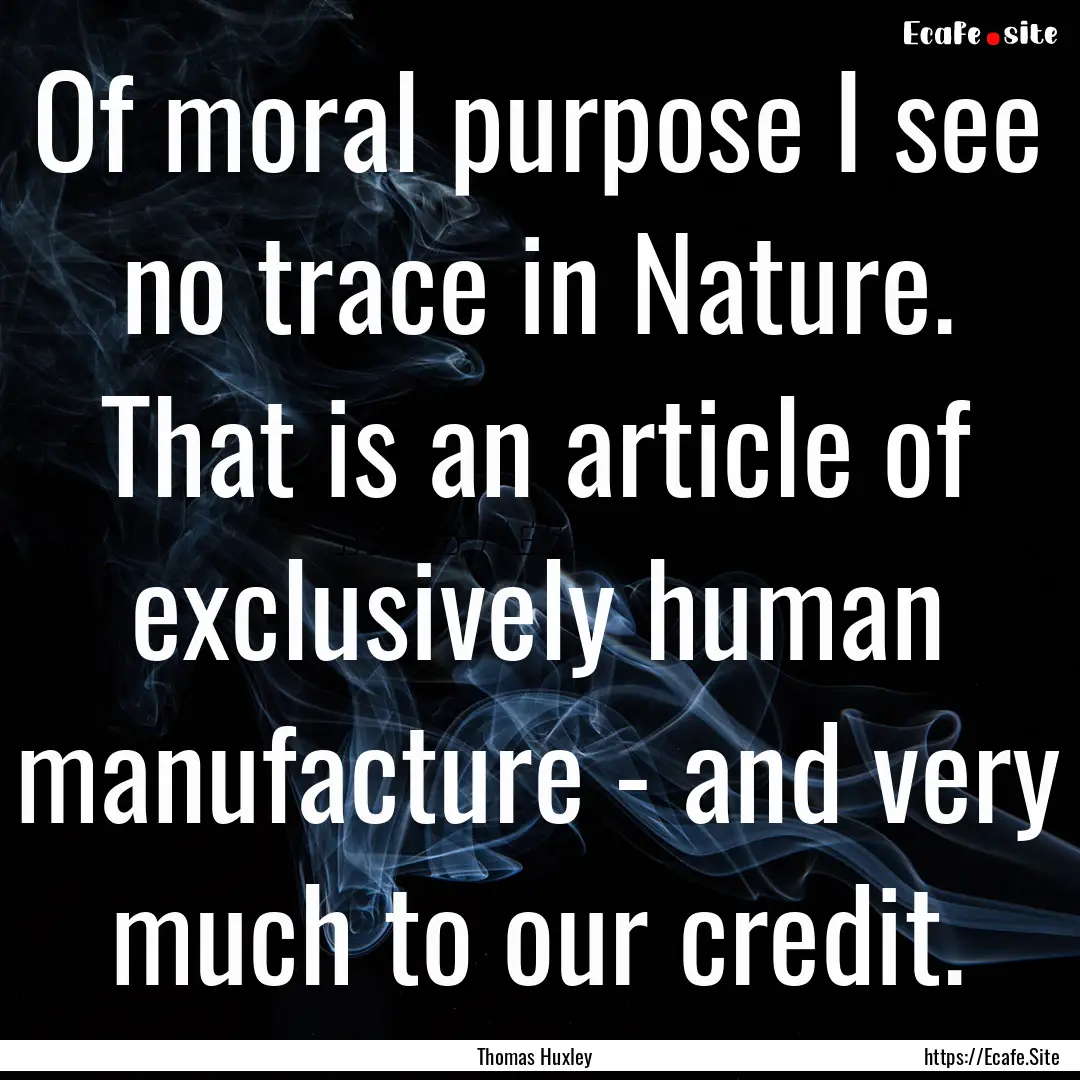 Of moral purpose I see no trace in Nature..... : Quote by Thomas Huxley