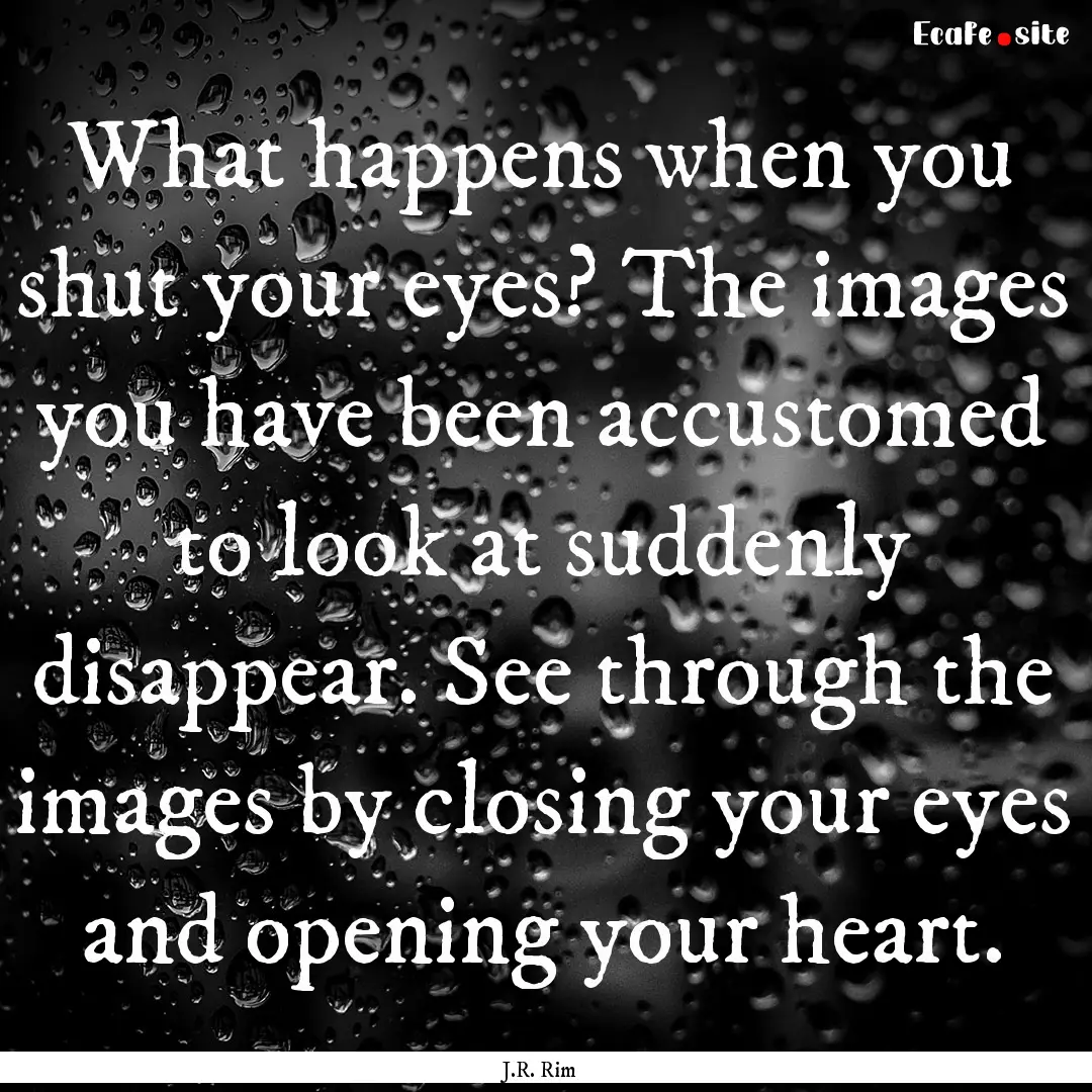 What happens when you shut your eyes? The.... : Quote by J.R. Rim