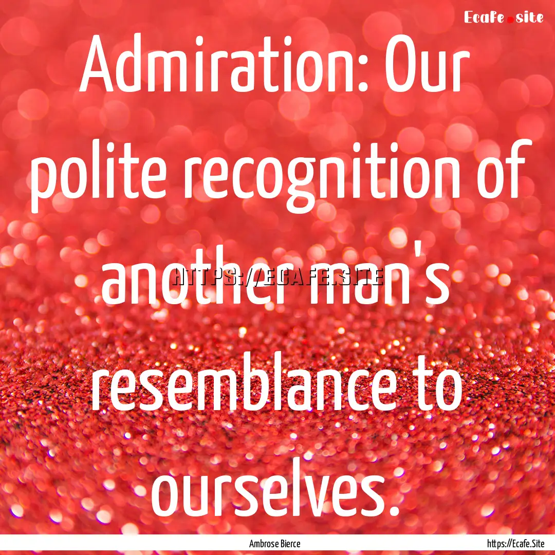 Admiration: Our polite recognition of another.... : Quote by Ambrose Bierce