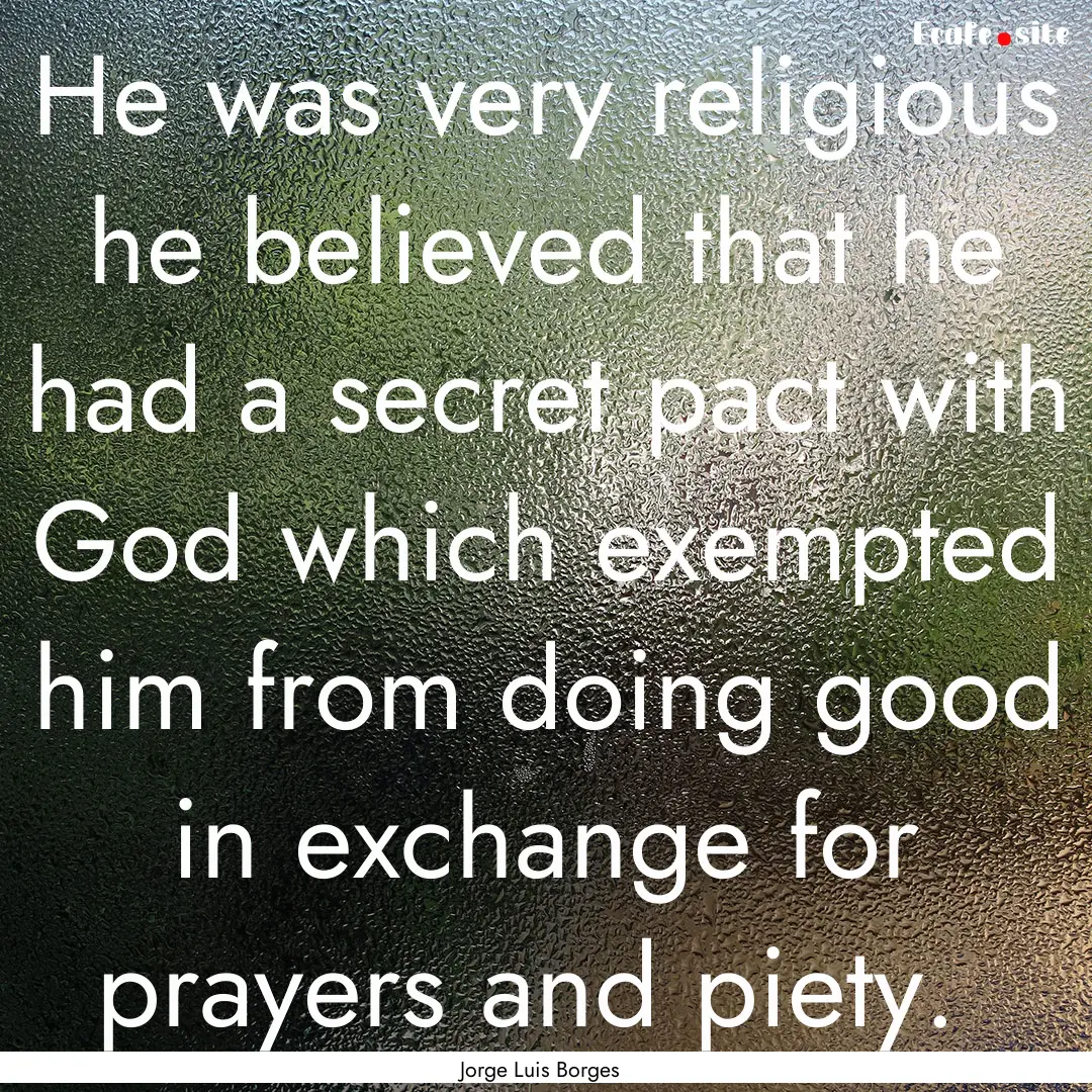 He was very religious he believed that he.... : Quote by Jorge Luis Borges