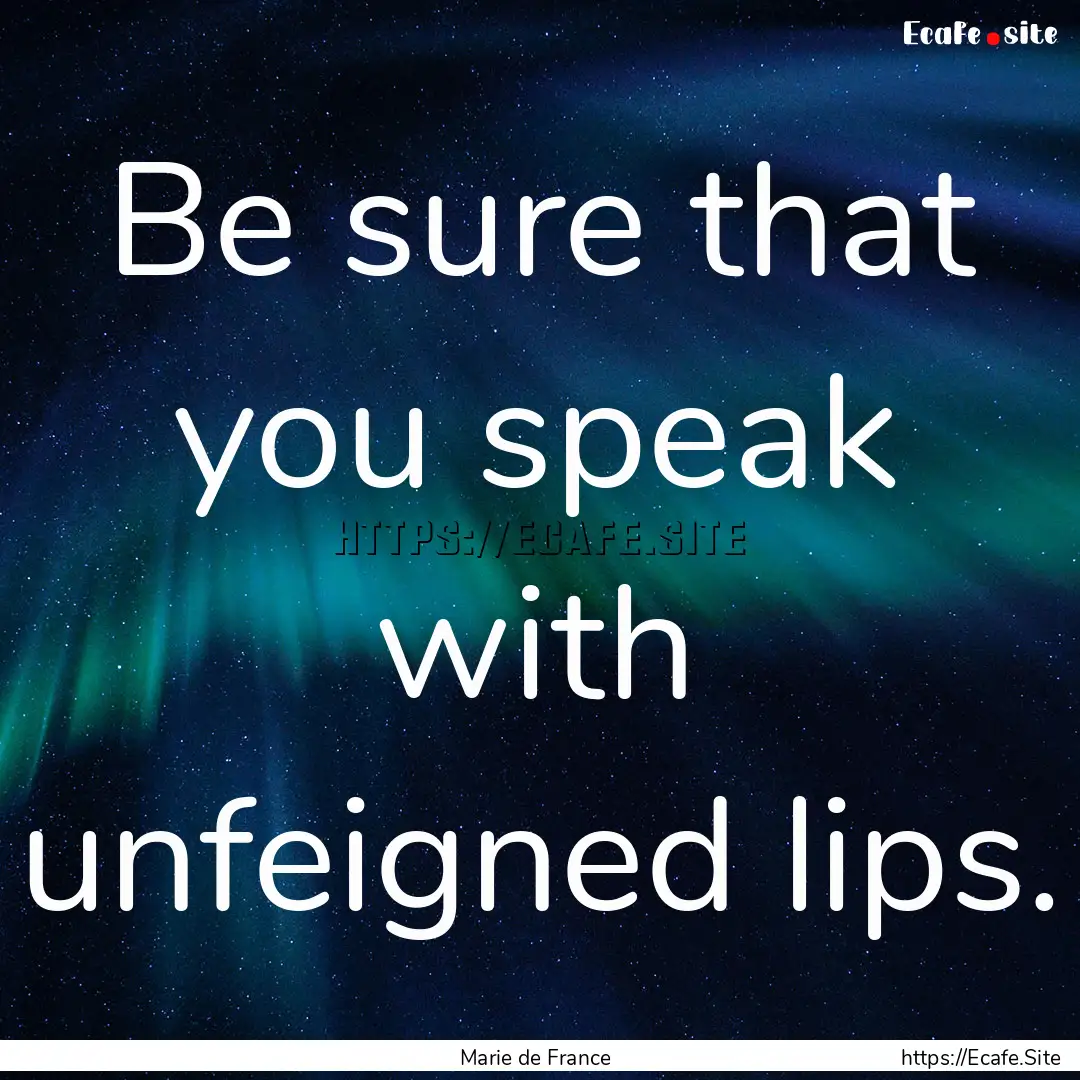 Be sure that you speak with unfeigned lips..... : Quote by Marie de France