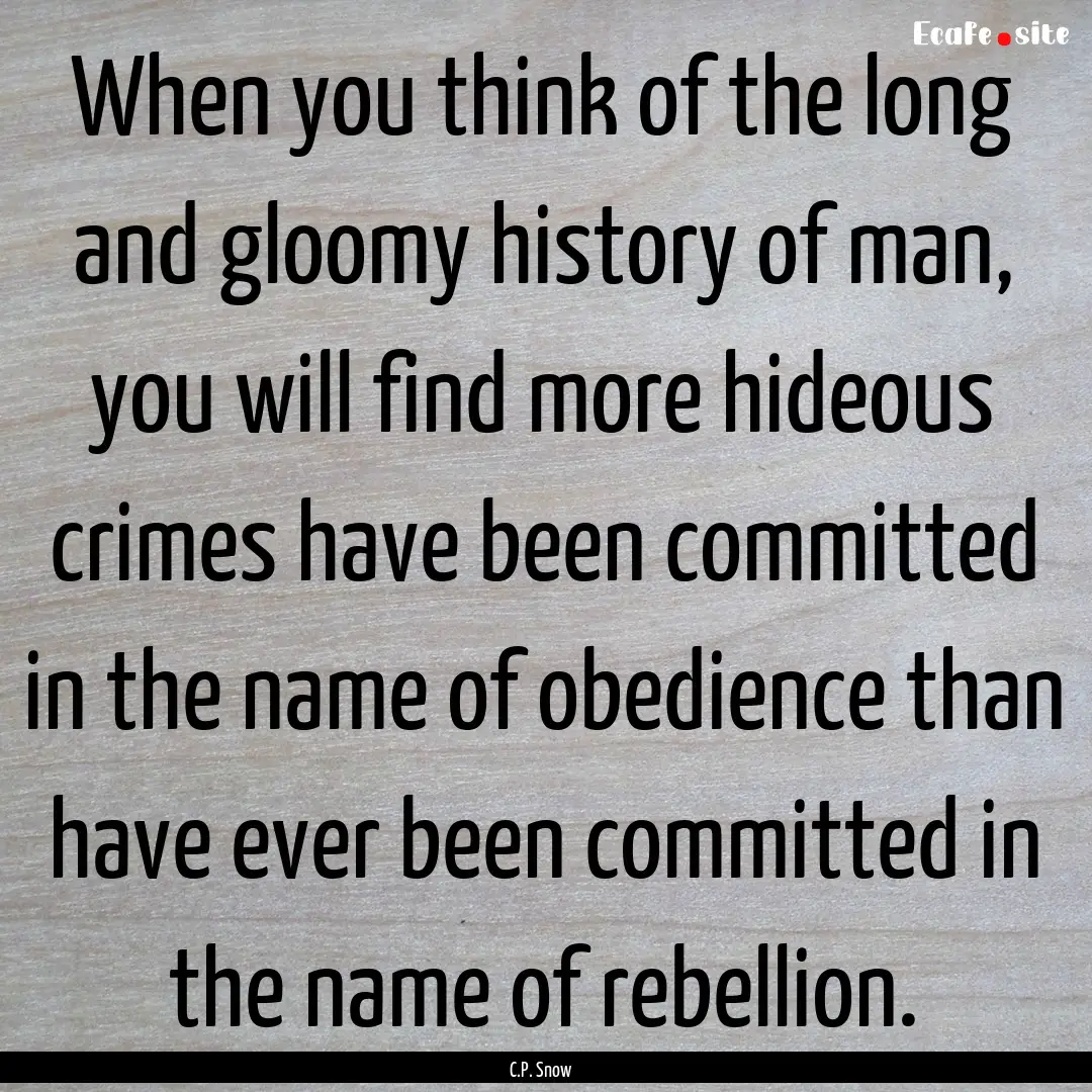 When you think of the long and gloomy history.... : Quote by C.P. Snow