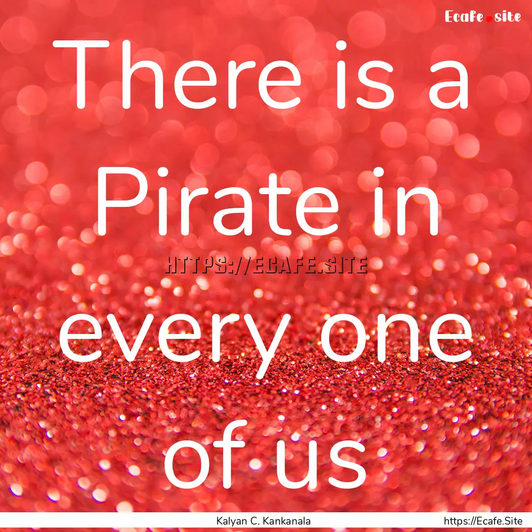 There is a Pirate in every one of us : Quote by Kalyan C. Kankanala