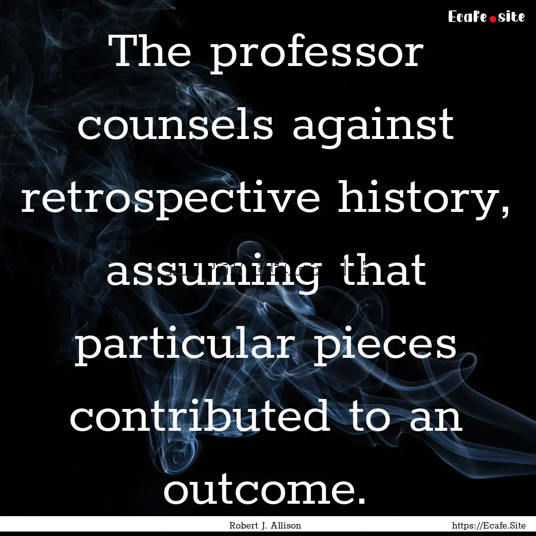 The professor counsels against retrospective.... : Quote by Robert J. Allison