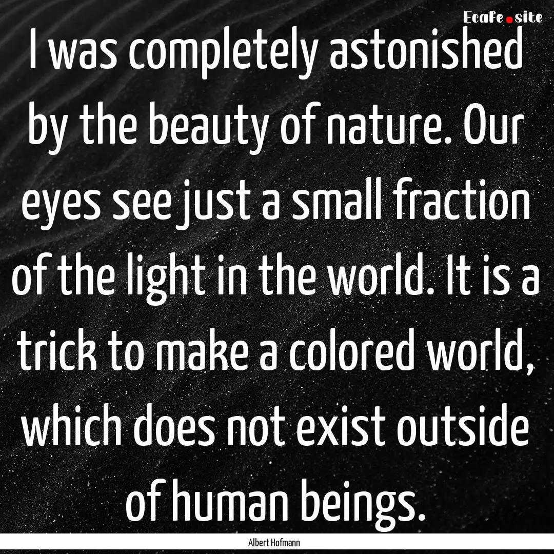 I was completely astonished by the beauty.... : Quote by Albert Hofmann