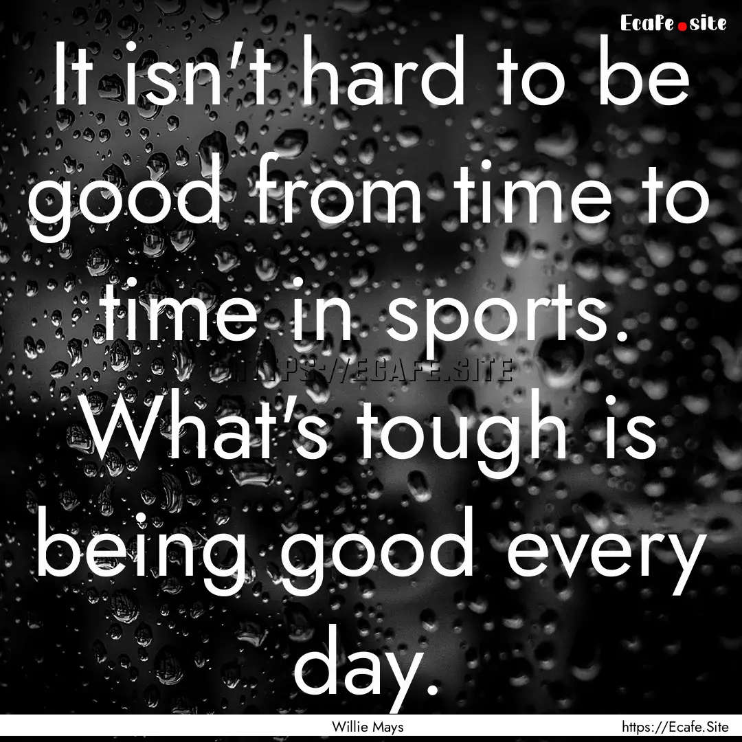 It isn't hard to be good from time to time.... : Quote by Willie Mays