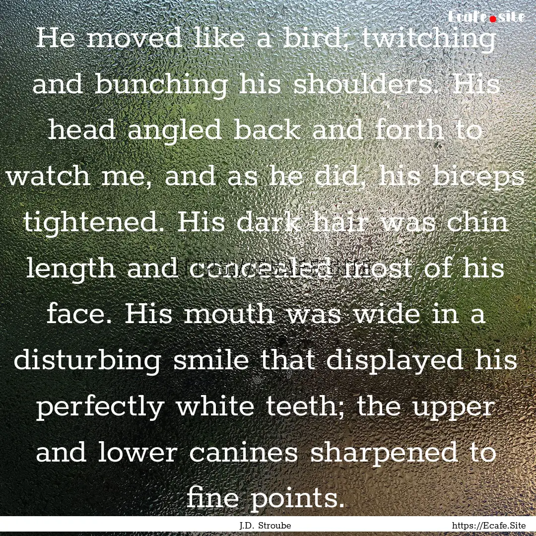 He moved like a bird; twitching and bunching.... : Quote by J.D. Stroube