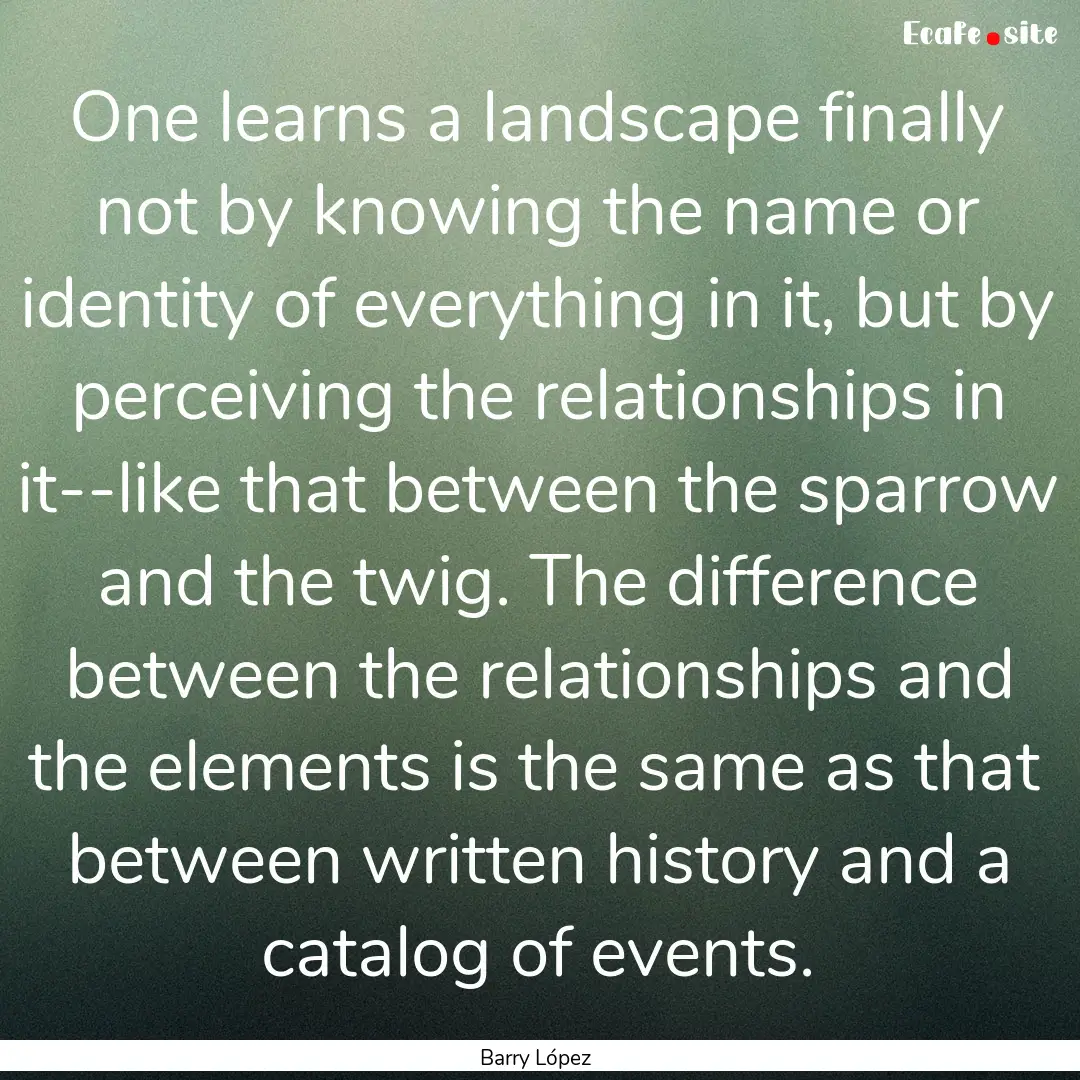 One learns a landscape finally not by knowing.... : Quote by Barry López