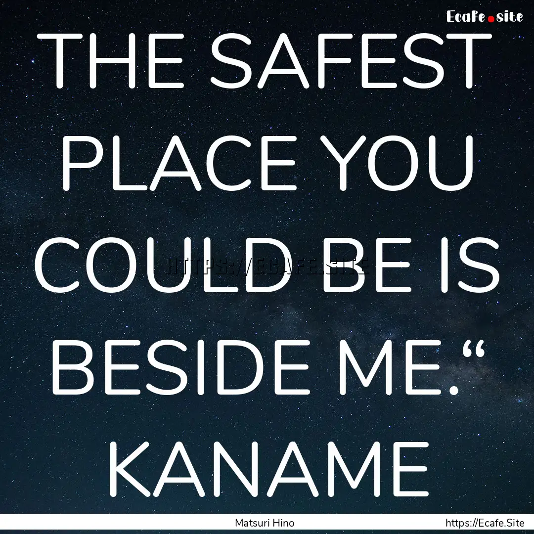 THE SAFEST PLACE YOU COULD BE IS BESIDE ME.“.... : Quote by Matsuri Hino