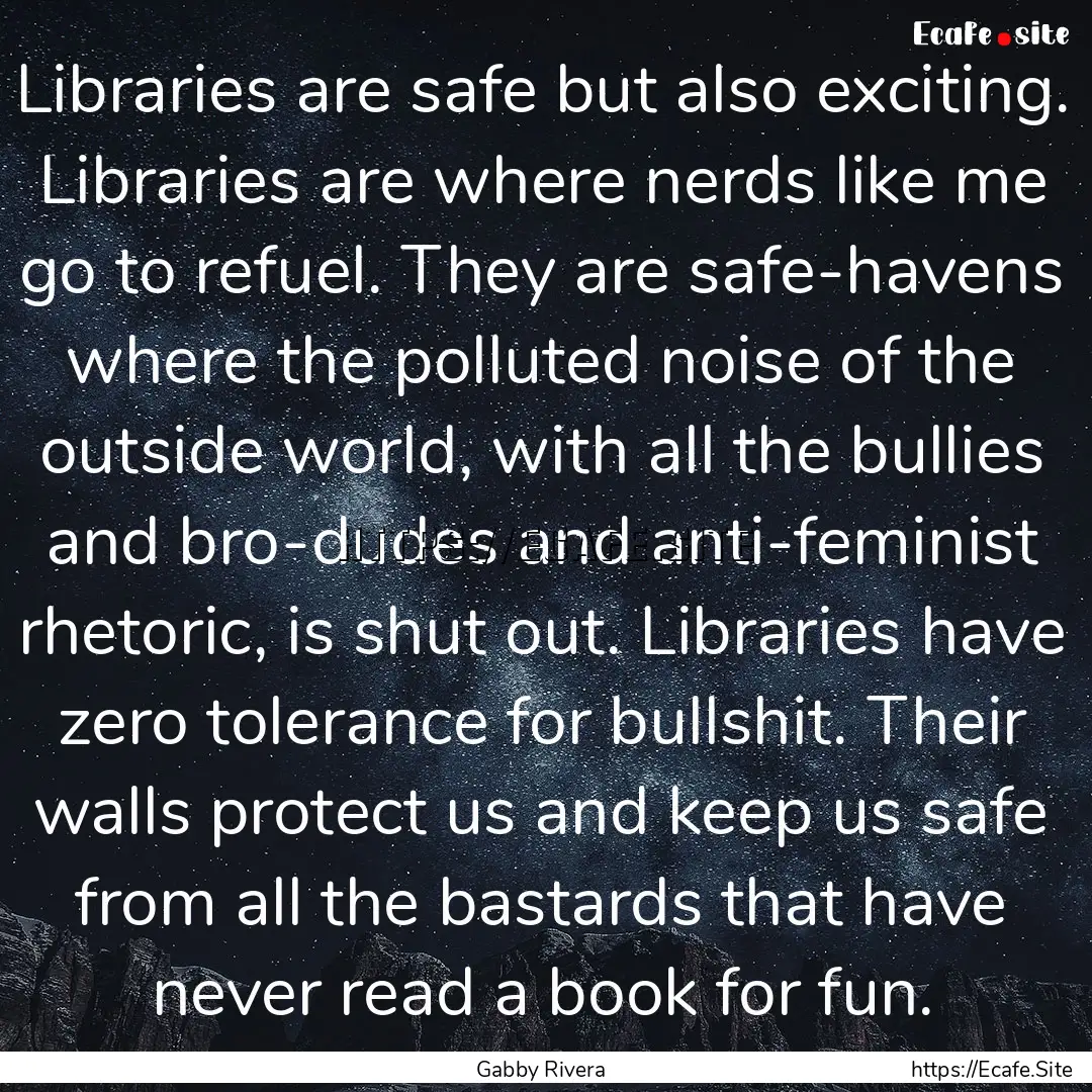 Libraries are safe but also exciting. Libraries.... : Quote by Gabby Rivera