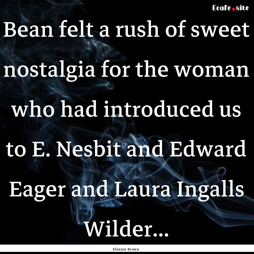 Bean felt a rush of sweet nostalgia for the.... : Quote by Eleanor Brown