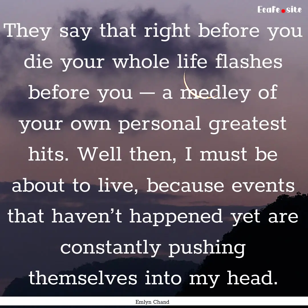 They say that right before you die your whole.... : Quote by Emlyn Chand